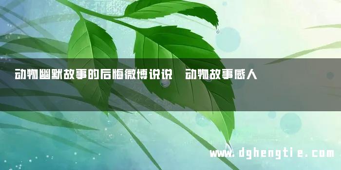 动物幽默故事的后悔微博说说 动物故事感人